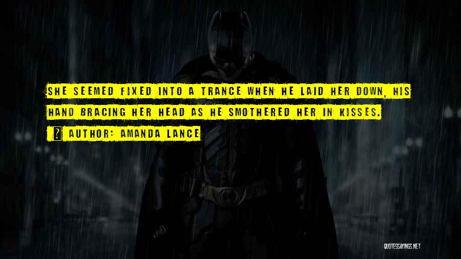 Amanda Lance Quotes: She Seemed Fixed Into A Trance When He Laid Her Down, His Hand Bracing Her Head As He Smothered Her