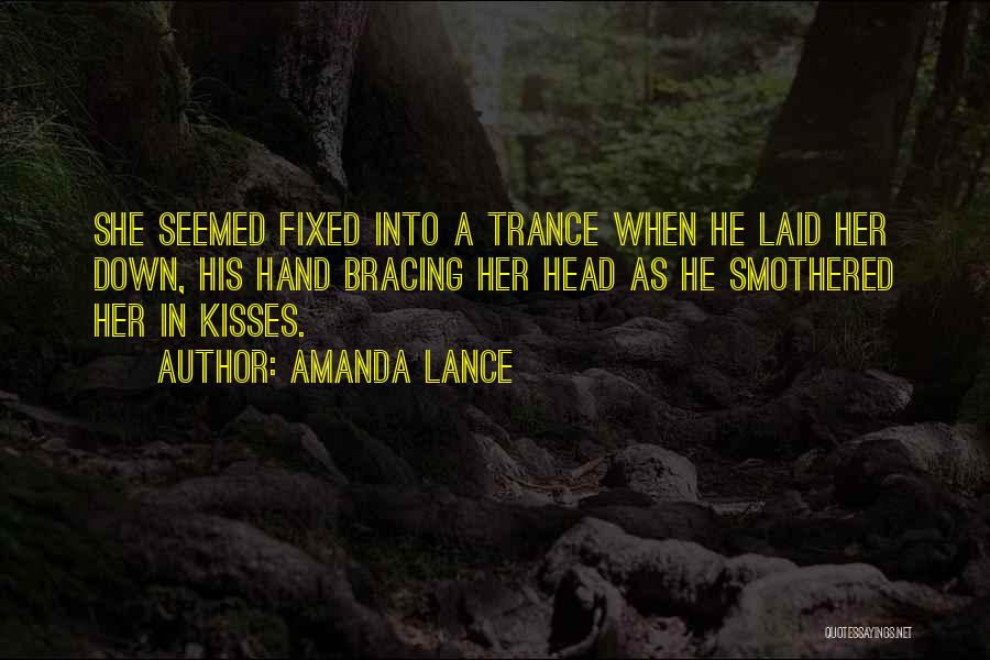 Amanda Lance Quotes: She Seemed Fixed Into A Trance When He Laid Her Down, His Hand Bracing Her Head As He Smothered Her