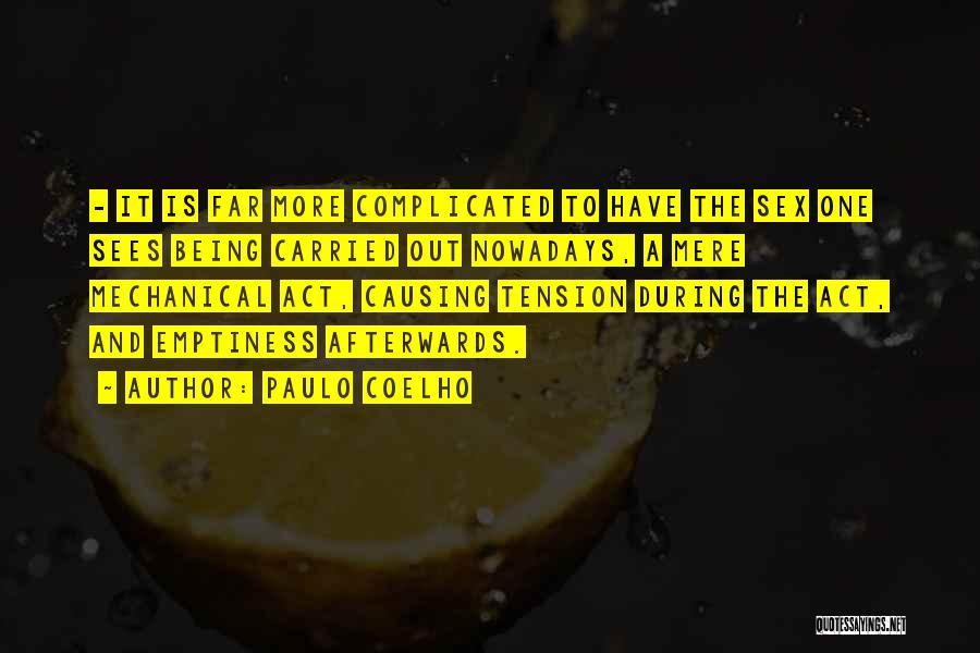 Paulo Coelho Quotes: - It Is Far More Complicated To Have The Sex One Sees Being Carried Out Nowadays, A Mere Mechanical Act,