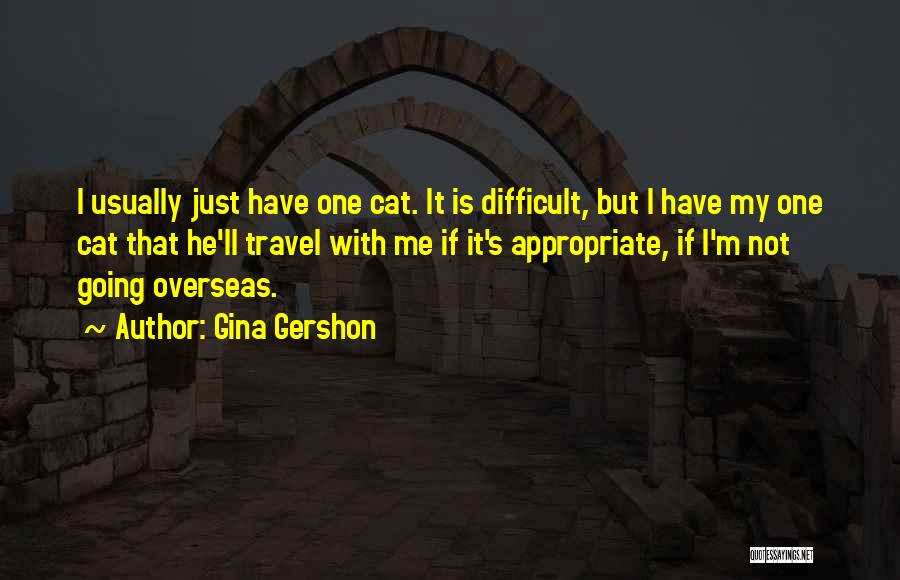 Gina Gershon Quotes: I Usually Just Have One Cat. It Is Difficult, But I Have My One Cat That He'll Travel With Me