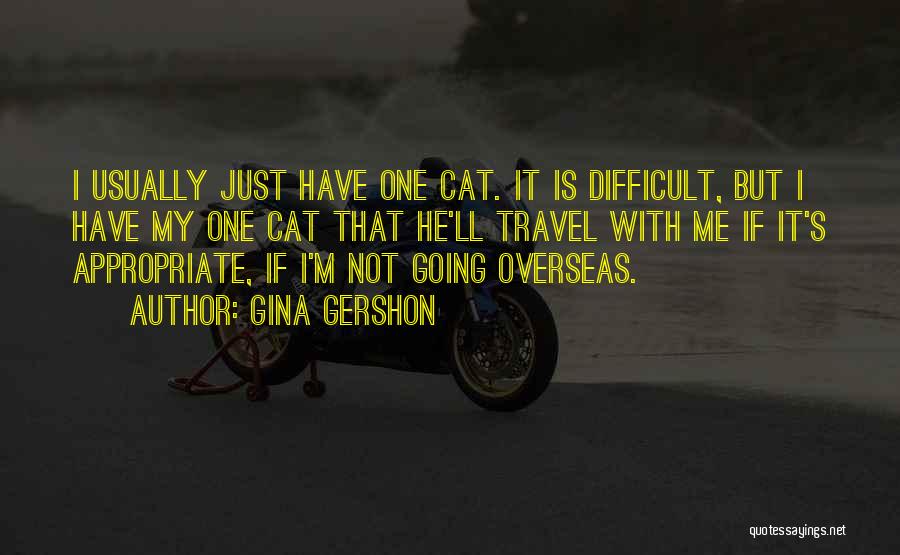 Gina Gershon Quotes: I Usually Just Have One Cat. It Is Difficult, But I Have My One Cat That He'll Travel With Me