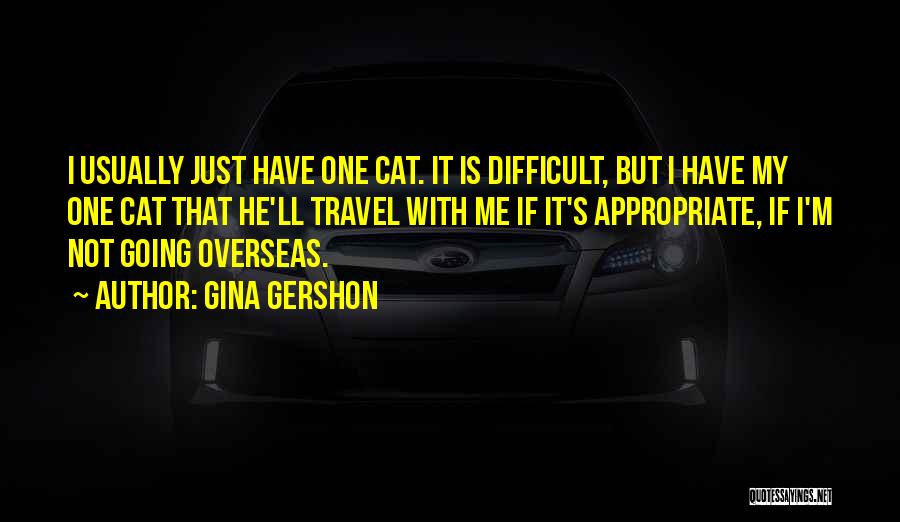 Gina Gershon Quotes: I Usually Just Have One Cat. It Is Difficult, But I Have My One Cat That He'll Travel With Me