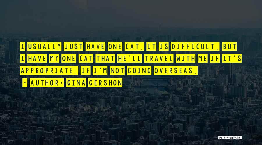 Gina Gershon Quotes: I Usually Just Have One Cat. It Is Difficult, But I Have My One Cat That He'll Travel With Me