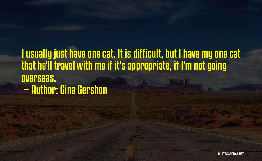 Gina Gershon Quotes: I Usually Just Have One Cat. It Is Difficult, But I Have My One Cat That He'll Travel With Me