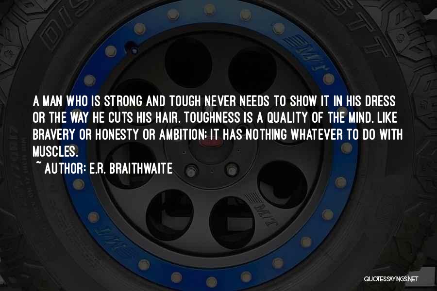 E.R. Braithwaite Quotes: A Man Who Is Strong And Tough Never Needs To Show It In His Dress Or The Way He Cuts