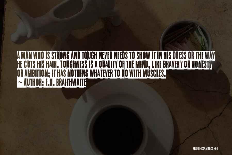 E.R. Braithwaite Quotes: A Man Who Is Strong And Tough Never Needs To Show It In His Dress Or The Way He Cuts