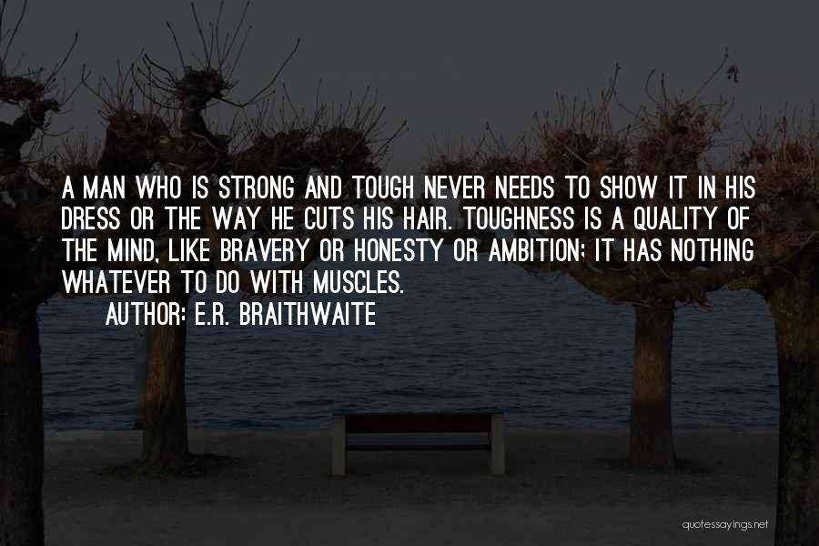 E.R. Braithwaite Quotes: A Man Who Is Strong And Tough Never Needs To Show It In His Dress Or The Way He Cuts