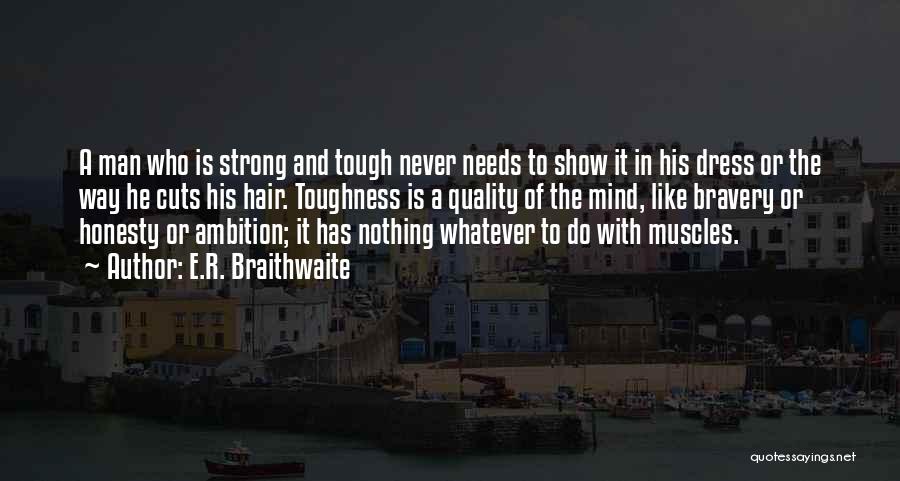 E.R. Braithwaite Quotes: A Man Who Is Strong And Tough Never Needs To Show It In His Dress Or The Way He Cuts