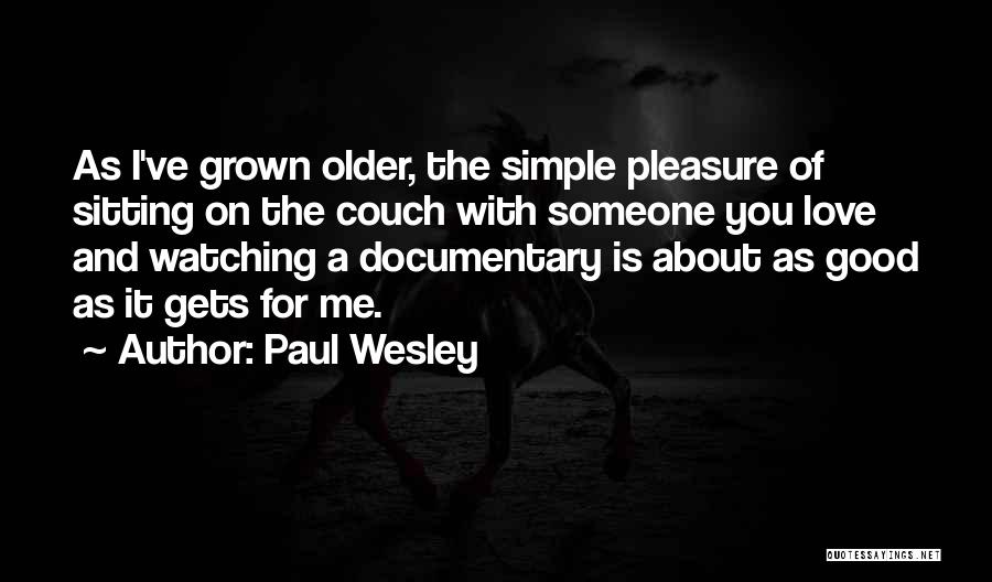 Paul Wesley Quotes: As I've Grown Older, The Simple Pleasure Of Sitting On The Couch With Someone You Love And Watching A Documentary