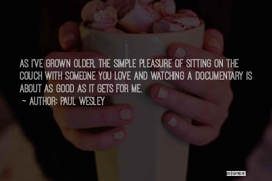 Paul Wesley Quotes: As I've Grown Older, The Simple Pleasure Of Sitting On The Couch With Someone You Love And Watching A Documentary