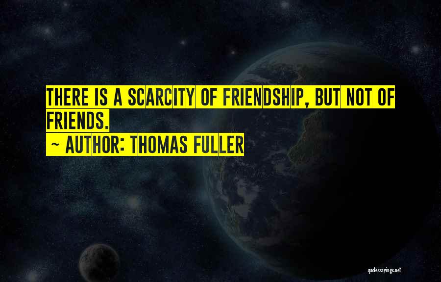 Thomas Fuller Quotes: There Is A Scarcity Of Friendship, But Not Of Friends.