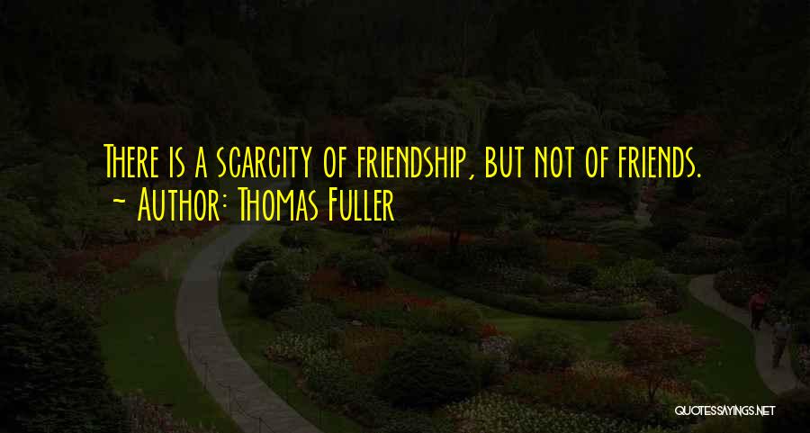 Thomas Fuller Quotes: There Is A Scarcity Of Friendship, But Not Of Friends.