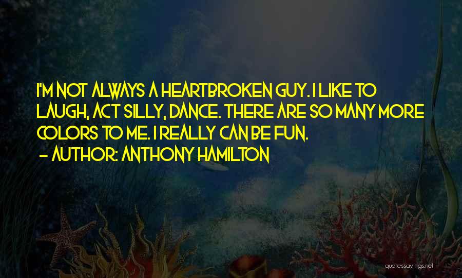 Anthony Hamilton Quotes: I'm Not Always A Heartbroken Guy. I Like To Laugh, Act Silly, Dance. There Are So Many More Colors To