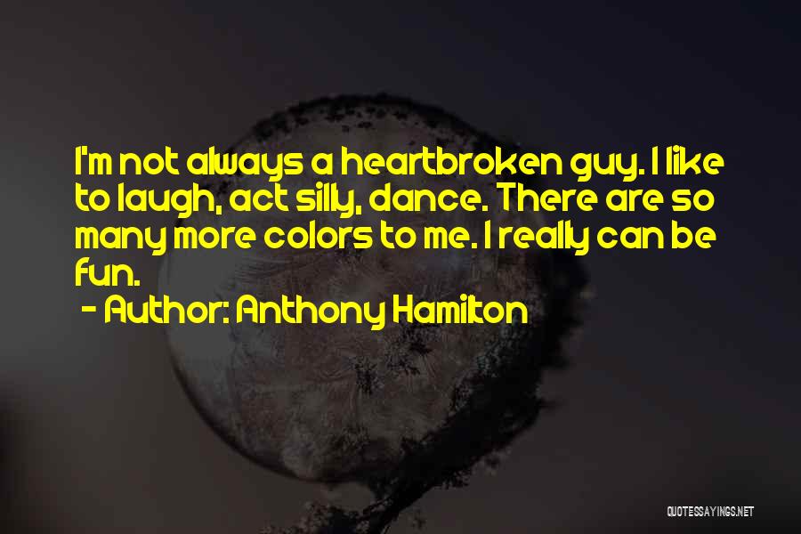 Anthony Hamilton Quotes: I'm Not Always A Heartbroken Guy. I Like To Laugh, Act Silly, Dance. There Are So Many More Colors To