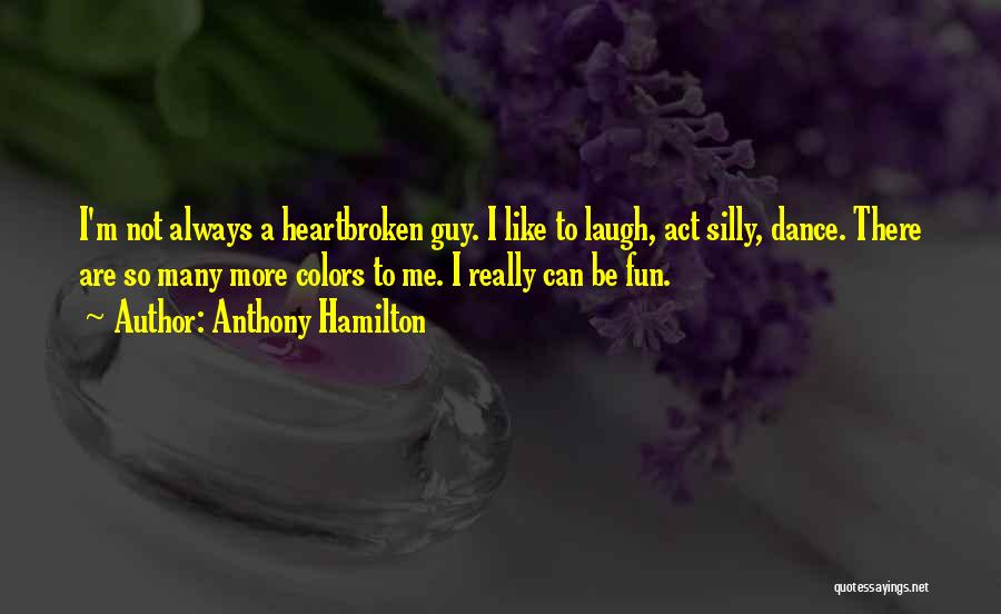 Anthony Hamilton Quotes: I'm Not Always A Heartbroken Guy. I Like To Laugh, Act Silly, Dance. There Are So Many More Colors To