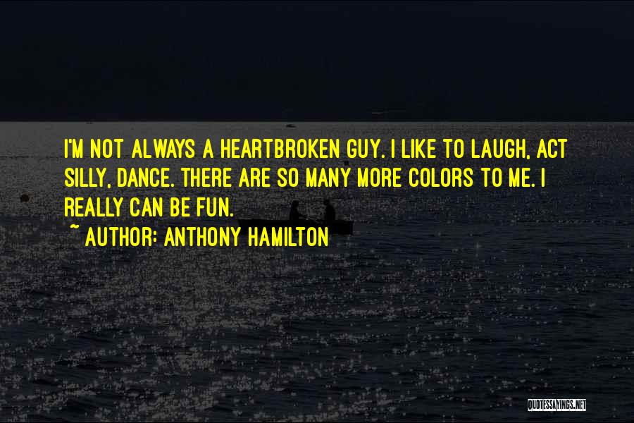 Anthony Hamilton Quotes: I'm Not Always A Heartbroken Guy. I Like To Laugh, Act Silly, Dance. There Are So Many More Colors To