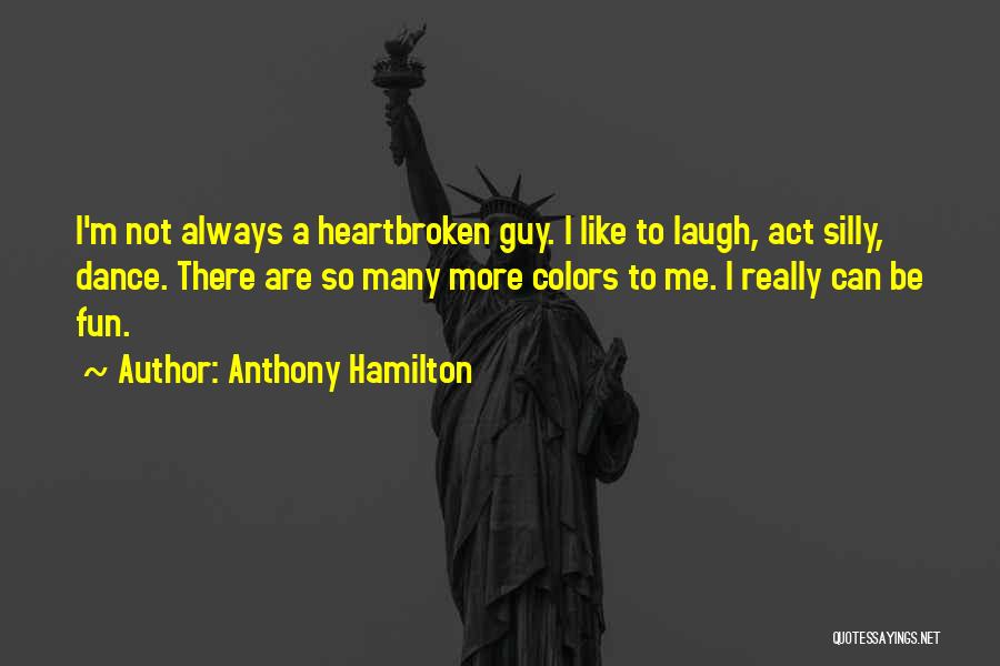 Anthony Hamilton Quotes: I'm Not Always A Heartbroken Guy. I Like To Laugh, Act Silly, Dance. There Are So Many More Colors To