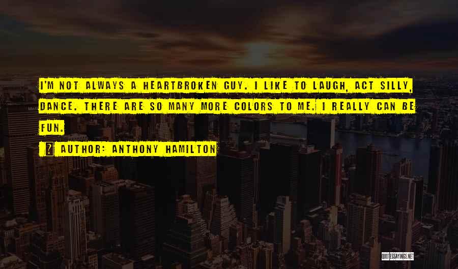 Anthony Hamilton Quotes: I'm Not Always A Heartbroken Guy. I Like To Laugh, Act Silly, Dance. There Are So Many More Colors To