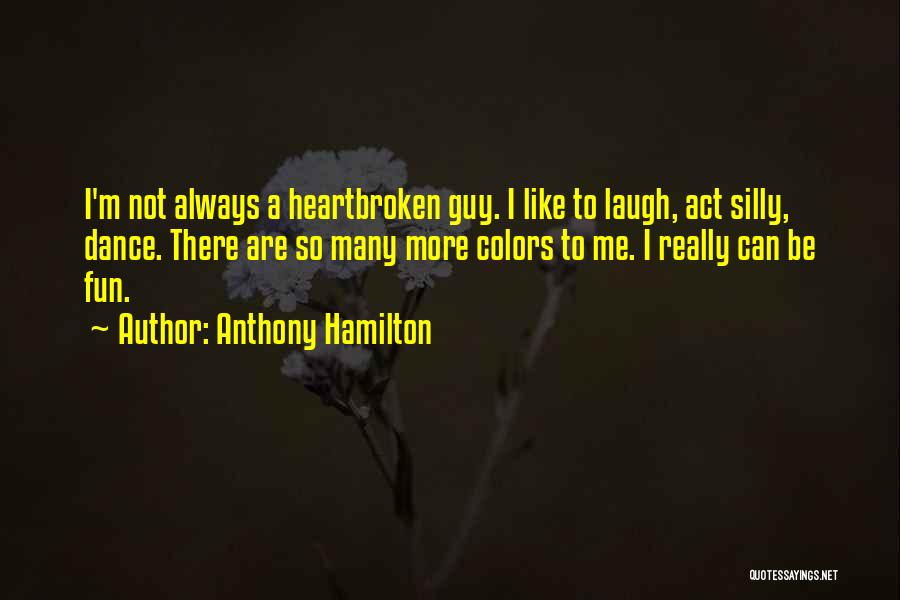 Anthony Hamilton Quotes: I'm Not Always A Heartbroken Guy. I Like To Laugh, Act Silly, Dance. There Are So Many More Colors To