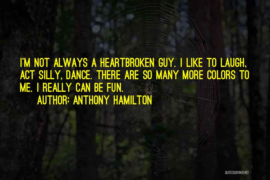 Anthony Hamilton Quotes: I'm Not Always A Heartbroken Guy. I Like To Laugh, Act Silly, Dance. There Are So Many More Colors To