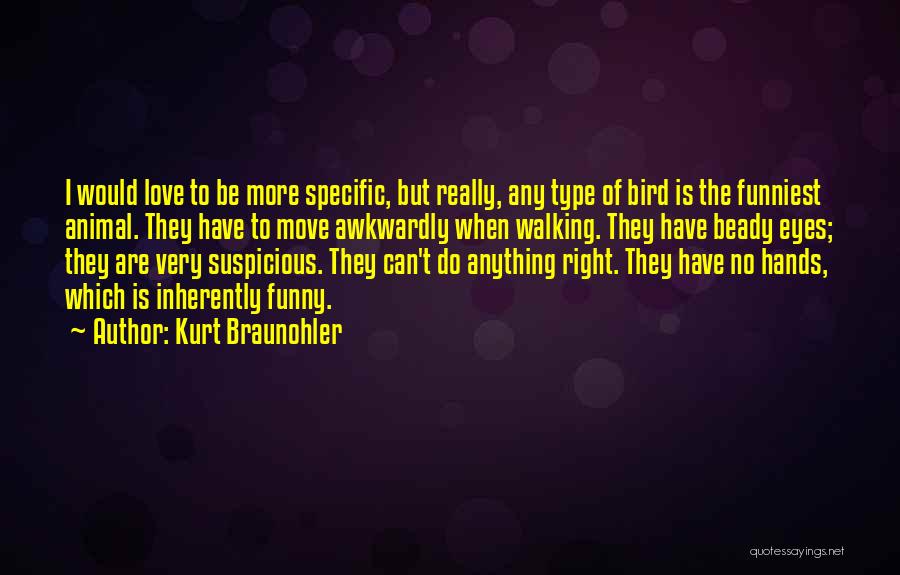 Kurt Braunohler Quotes: I Would Love To Be More Specific, But Really, Any Type Of Bird Is The Funniest Animal. They Have To