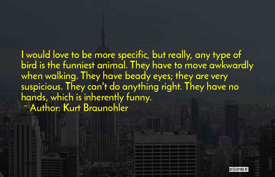 Kurt Braunohler Quotes: I Would Love To Be More Specific, But Really, Any Type Of Bird Is The Funniest Animal. They Have To