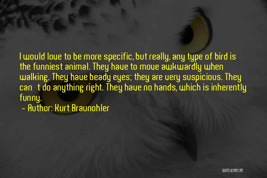 Kurt Braunohler Quotes: I Would Love To Be More Specific, But Really, Any Type Of Bird Is The Funniest Animal. They Have To