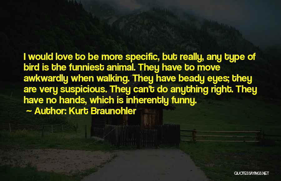 Kurt Braunohler Quotes: I Would Love To Be More Specific, But Really, Any Type Of Bird Is The Funniest Animal. They Have To