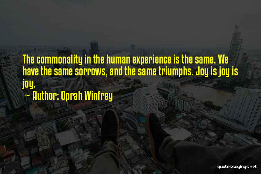 Oprah Winfrey Quotes: The Commonality In The Human Experience Is The Same. We Have The Same Sorrows, And The Same Triumphs. Joy Is