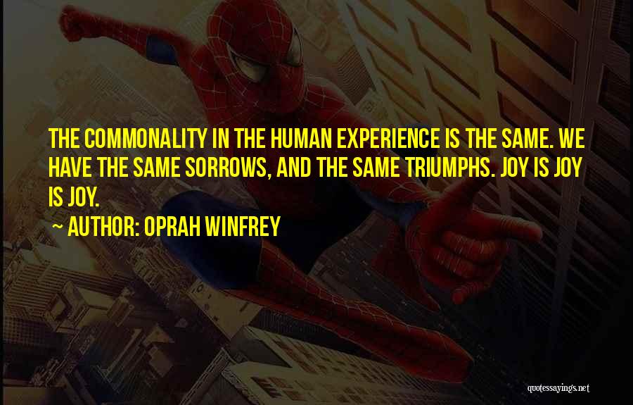 Oprah Winfrey Quotes: The Commonality In The Human Experience Is The Same. We Have The Same Sorrows, And The Same Triumphs. Joy Is
