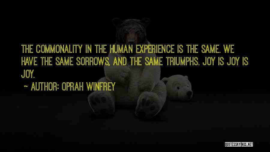 Oprah Winfrey Quotes: The Commonality In The Human Experience Is The Same. We Have The Same Sorrows, And The Same Triumphs. Joy Is