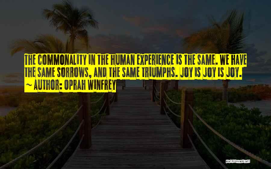 Oprah Winfrey Quotes: The Commonality In The Human Experience Is The Same. We Have The Same Sorrows, And The Same Triumphs. Joy Is