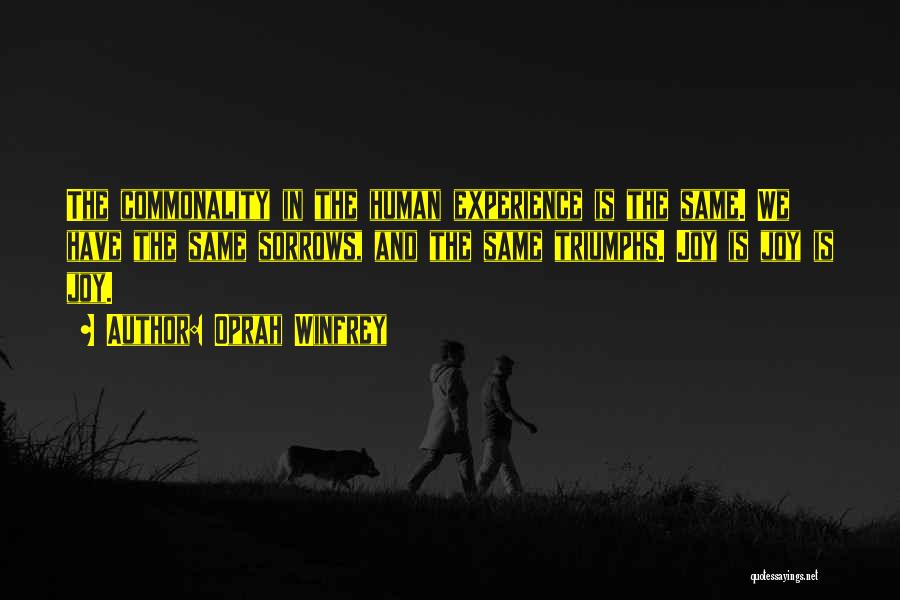 Oprah Winfrey Quotes: The Commonality In The Human Experience Is The Same. We Have The Same Sorrows, And The Same Triumphs. Joy Is