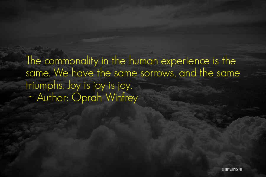 Oprah Winfrey Quotes: The Commonality In The Human Experience Is The Same. We Have The Same Sorrows, And The Same Triumphs. Joy Is