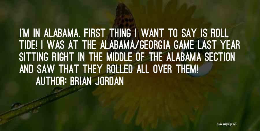 Brian Jordan Quotes: I'm In Alabama. First Thing I Want To Say Is Roll Tide! I Was At The Alabama/georgia Game Last Year