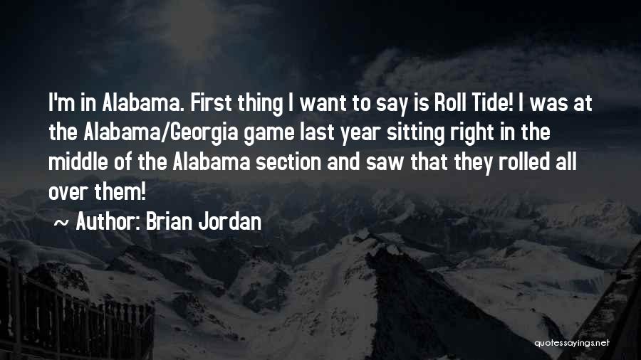 Brian Jordan Quotes: I'm In Alabama. First Thing I Want To Say Is Roll Tide! I Was At The Alabama/georgia Game Last Year