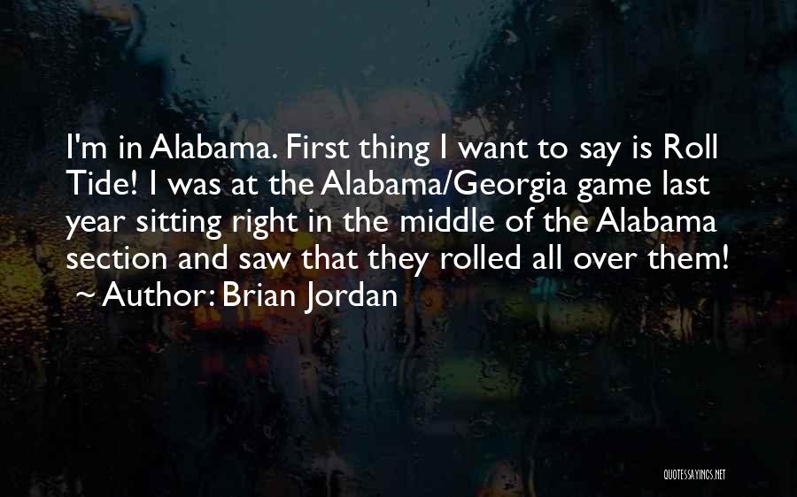 Brian Jordan Quotes: I'm In Alabama. First Thing I Want To Say Is Roll Tide! I Was At The Alabama/georgia Game Last Year