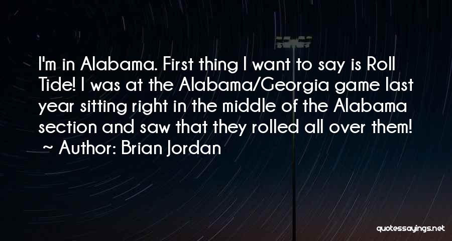 Brian Jordan Quotes: I'm In Alabama. First Thing I Want To Say Is Roll Tide! I Was At The Alabama/georgia Game Last Year