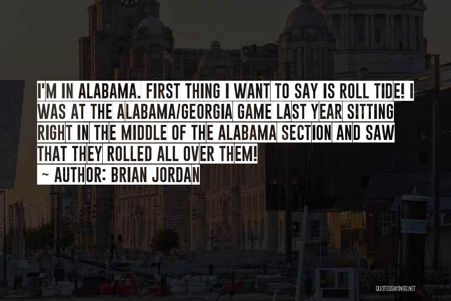 Brian Jordan Quotes: I'm In Alabama. First Thing I Want To Say Is Roll Tide! I Was At The Alabama/georgia Game Last Year