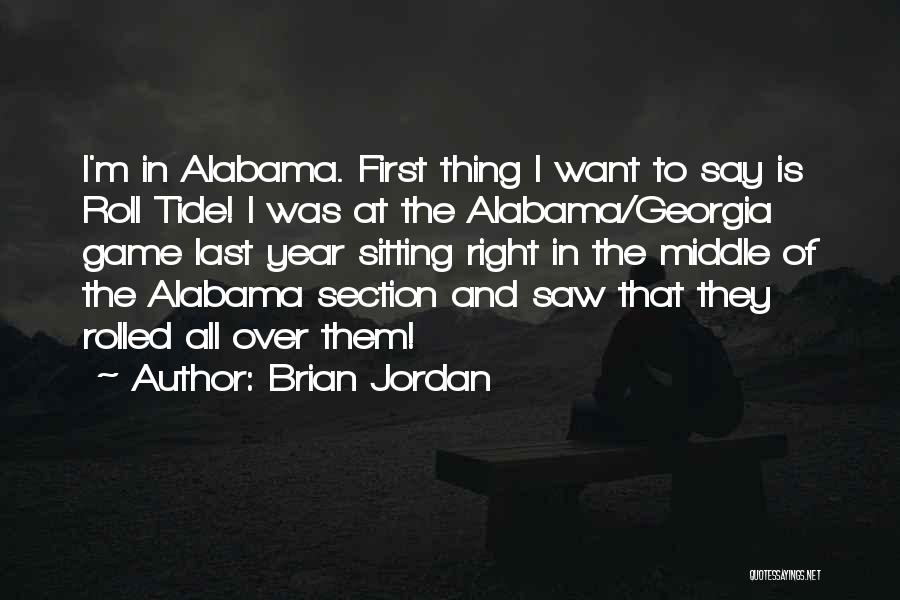Brian Jordan Quotes: I'm In Alabama. First Thing I Want To Say Is Roll Tide! I Was At The Alabama/georgia Game Last Year