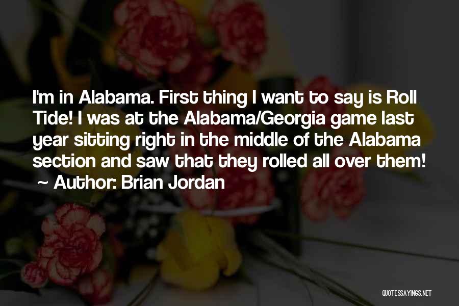 Brian Jordan Quotes: I'm In Alabama. First Thing I Want To Say Is Roll Tide! I Was At The Alabama/georgia Game Last Year