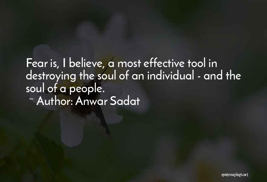 Anwar Sadat Quotes: Fear Is, I Believe, A Most Effective Tool In Destroying The Soul Of An Individual - And The Soul Of