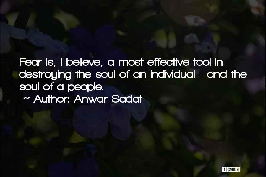 Anwar Sadat Quotes: Fear Is, I Believe, A Most Effective Tool In Destroying The Soul Of An Individual - And The Soul Of