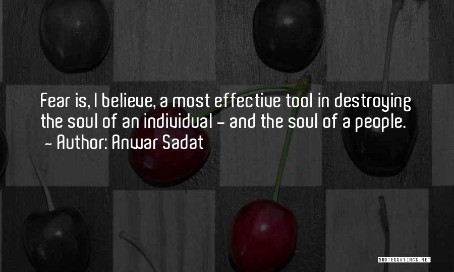 Anwar Sadat Quotes: Fear Is, I Believe, A Most Effective Tool In Destroying The Soul Of An Individual - And The Soul Of