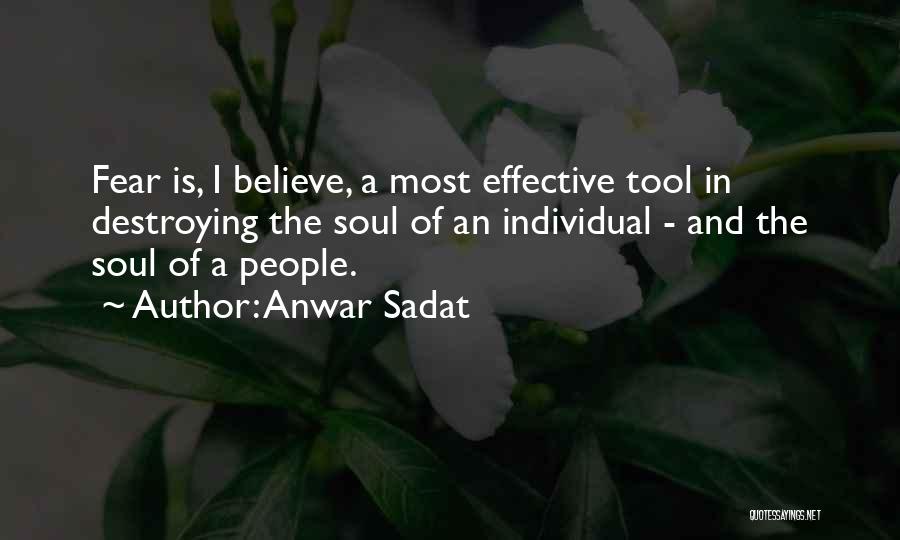 Anwar Sadat Quotes: Fear Is, I Believe, A Most Effective Tool In Destroying The Soul Of An Individual - And The Soul Of