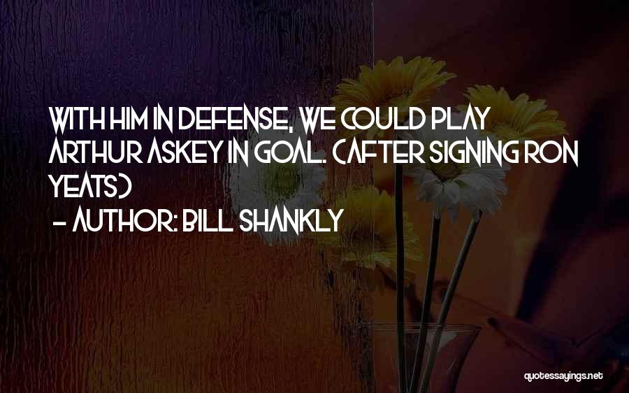 Bill Shankly Quotes: With Him In Defense, We Could Play Arthur Askey In Goal. (after Signing Ron Yeats)