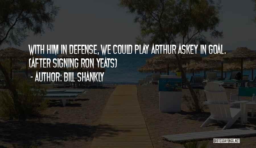 Bill Shankly Quotes: With Him In Defense, We Could Play Arthur Askey In Goal. (after Signing Ron Yeats)