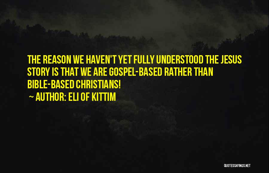 Eli Of Kittim Quotes: The Reason We Haven't Yet Fully Understood The Jesus Story Is That We Are Gospel-based Rather Than Bible-based Christians!