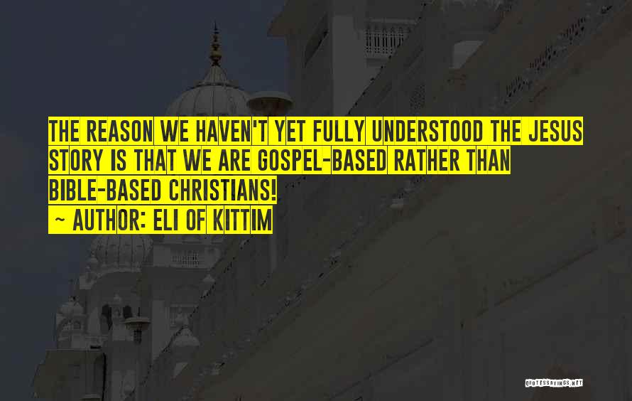 Eli Of Kittim Quotes: The Reason We Haven't Yet Fully Understood The Jesus Story Is That We Are Gospel-based Rather Than Bible-based Christians!