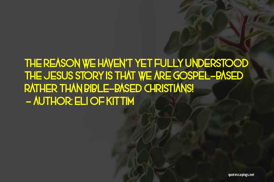 Eli Of Kittim Quotes: The Reason We Haven't Yet Fully Understood The Jesus Story Is That We Are Gospel-based Rather Than Bible-based Christians!